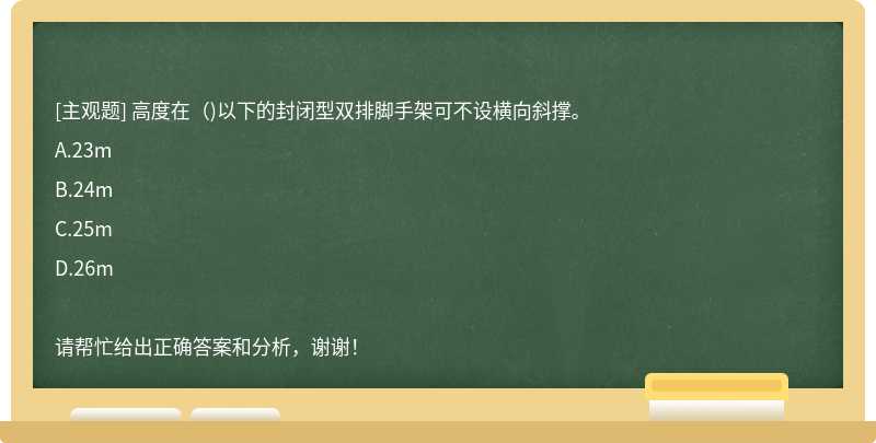 高度在（)以下的封闭型双排脚手架可不设横向斜撑。