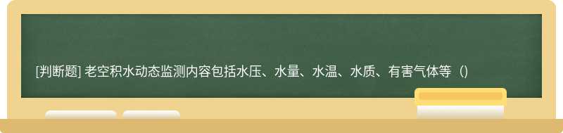 老空积水动态监测内容包括水压、水量、水温、水质、有害气体等（)