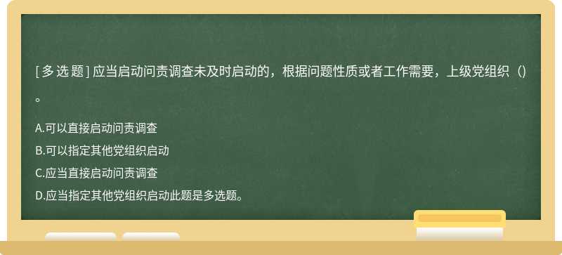 应当启动问责调查未及时启动的，根据问题性质或者工作需要，上级党组织（)。