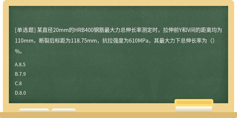 某直径20mm的HRB400钢筋最大力总伸长率测定时，拉伸前Y和V间的距离均为110mm，断裂后标距为118.75mm，抗拉强度为610MPa，其最大力下总伸长率为（）%。