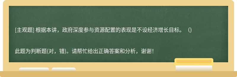 根据本讲，政府深度参与资源配置的表现是不设经济增长目标。（)