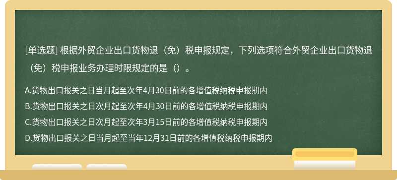 根据外贸企业出口货物退（免）税申报规定，下列选项符合外贸企业出口货物退（免）税申报业务办理时限规定的是（）。