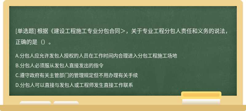 根据《建设工程施工专业分包合同＞，关于专业工程分包人责任和义务的说法，正确的是（）。