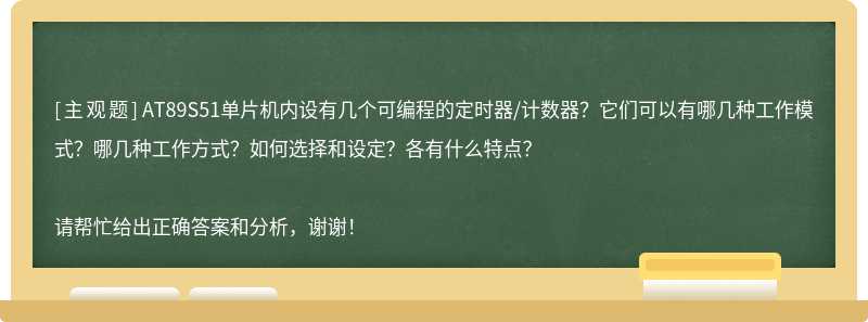 AT89S51单片机内设有几个可编程的定时器/计数器？它们可以有哪几种工作模式？哪几种工作方式？如何选择和设定？各有什么特点？