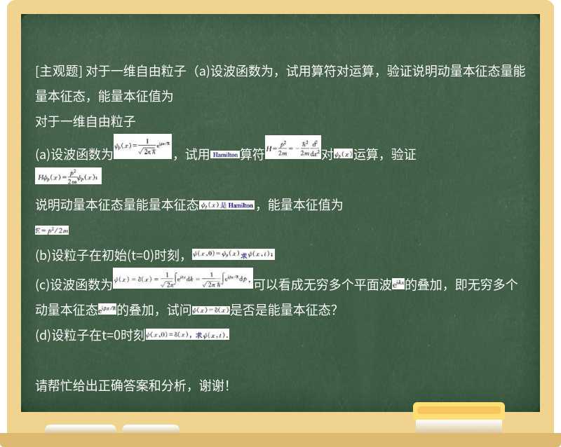 对于一维自由粒子（a)设波函数为，试用算符对运算，验证说明动量本征态量能量本征态，能量本征值为