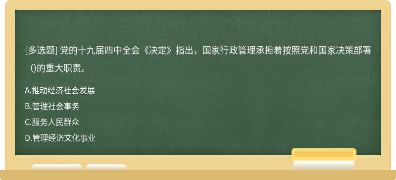 党的十九届四中全会《决定》指出，国家行政管理承担着按照党和国家决策部署（)的重大职责。