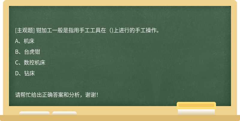 钳加工一般是指用手工工具在（)上进行的手工操作。