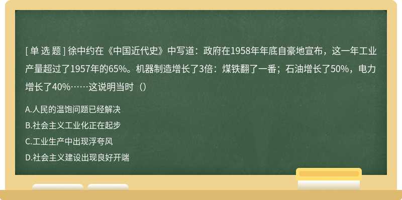 徐中约在《中国近代史》中写道：政府在1958年年底自豪地宣布，这一年工业产量超过了1957年的65%。机器制造增长了3倍：煤铁翻了一番；石油增长了50%，电力增长了40%……这说明当时（）