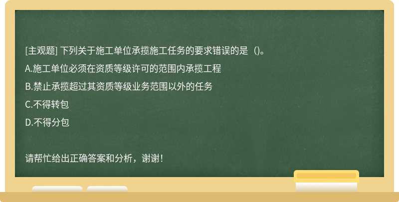 下列关于施工单位承揽施工任务的要求错误的是（)。