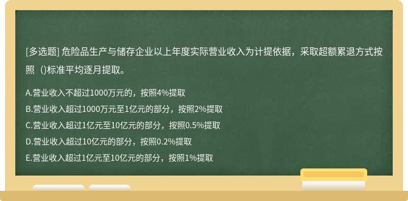 危险品生产与储存企业以上年度实际营业收入为计提依据，采取超额累退方式按照（)标准平均逐月提取。