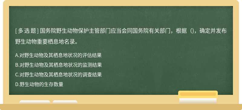 國務院野生動物保護主管部門應當會同國務院有關部門，根據(jù)（)，確定并發(fā)布野生動物重要棲息地名錄。