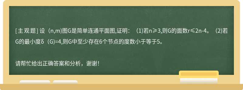 设（n,m)图G是简单连通平面图,证明：（1)若n≥3,则G的面数r≤2n-4。（2)若G的最小度δ（G)=4,则G中至少存在6个节点的度数小于等于5。