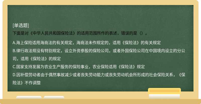 下面是对《中华人民共和国保险法》的适用范围所作的表述，错误的是（）。