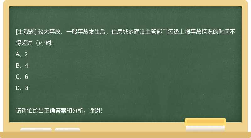 较大事故、一般事故发生后，住房城乡建设主管部门每级上报事故情况的时间不得超过（)小时。