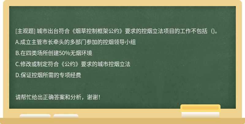 城市出台符合《烟草控制框架公约》要求的控烟立法项目的工作不包括( )。