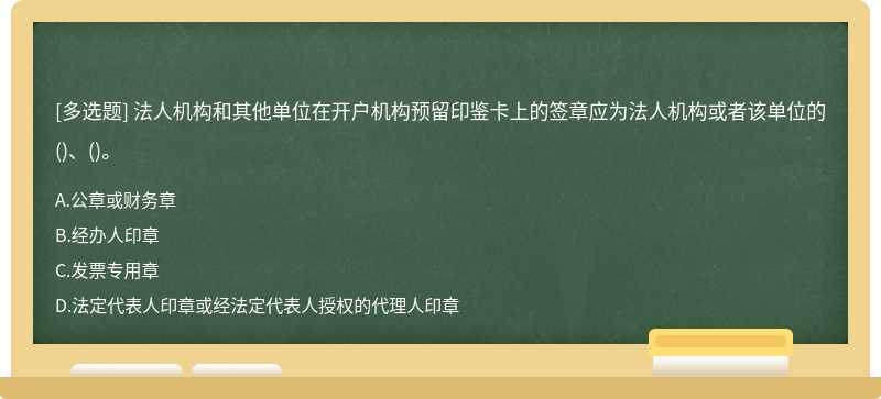 法人机构和其他单位在开户机构预留印鉴卡上的签章应为法人机构或者该单位的()、()。