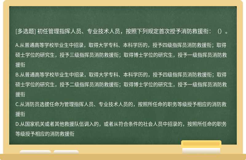 初任管理指挥人员、专业技术人员，按照下列规定首次授予消防救援衔：（）。