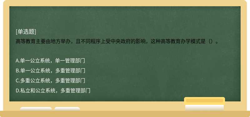 高等教育主要由地方举办，且不同程序上受中央政府的影响，这种高等教育办学模式是（）。