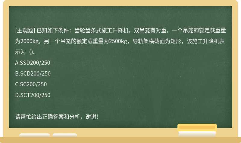 已知如下条件：齿轮齿条式施工升降机，双吊笼有对重，一个吊笼的额定载重量为2000kg，另一个吊笼的额定载重量为2500kg，导轨架横截面为矩形，该施工升降机表示为（)。