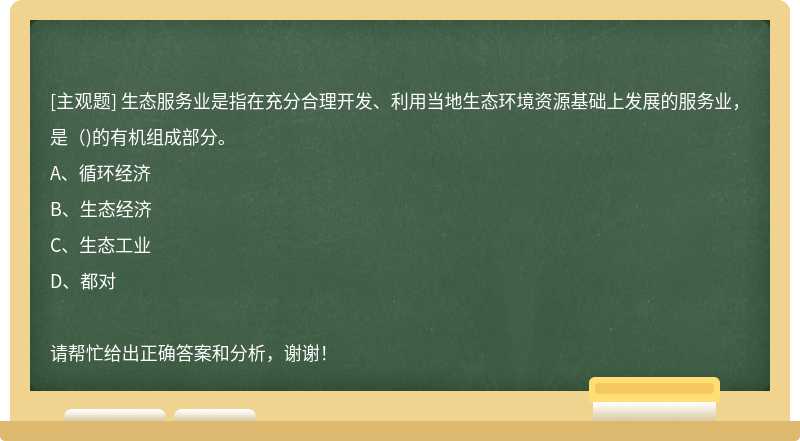 生态服务业是指在充分合理开发、利用当地生态环境资源基础上发展的服务业，是（)的有机组成部分。