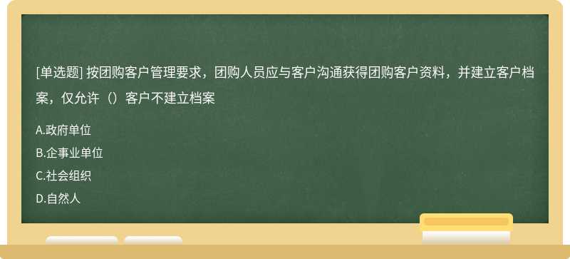 按团购客户管理要求，团购人员应与客户沟通获得团购客户资料，并建立客户档案，仅允许（）客户不建立档案