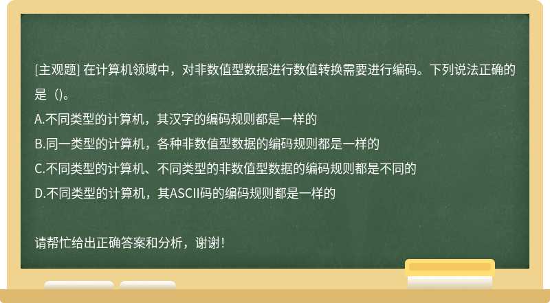 在计算机领域中，对非数值型数据进行数值转换需要进行编码。下列说法正确的是（)。