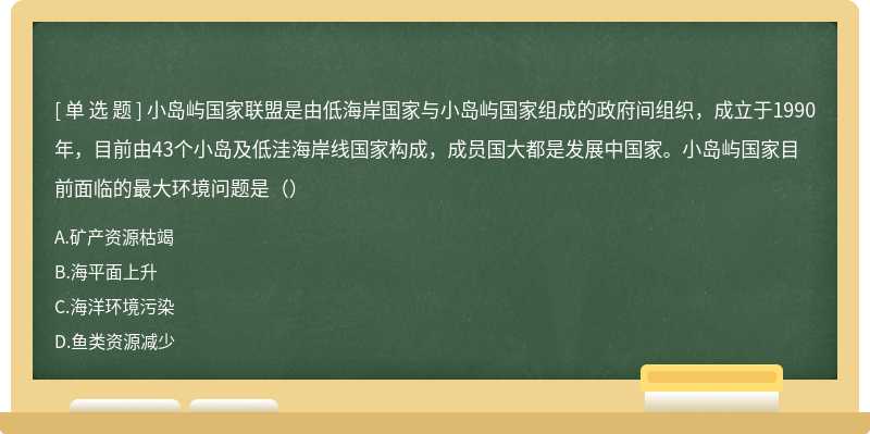 小岛屿国家联盟是由低海岸国家与小岛屿国家组成的政府间组织，成立于1990年，目前由43个小岛及低洼海岸线国家构成，成员国大都是发展中国家。小岛屿国家目前面临的最大环境问题是（）