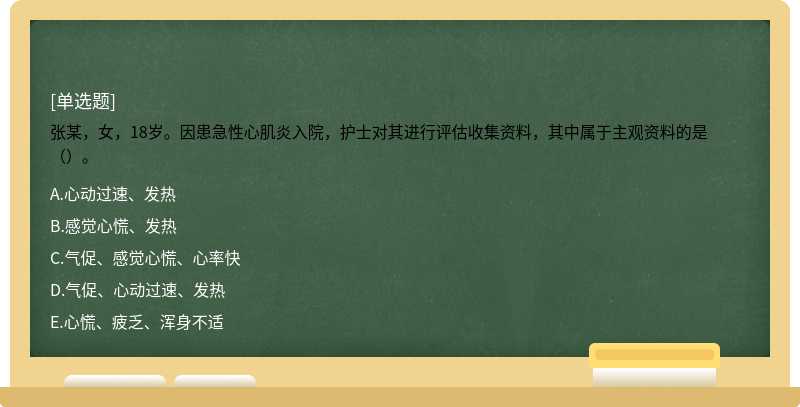 张某，女，18岁。因患急性心肌炎入院，护士对其进行评估收集资料，其中属于主观资料的是（）。