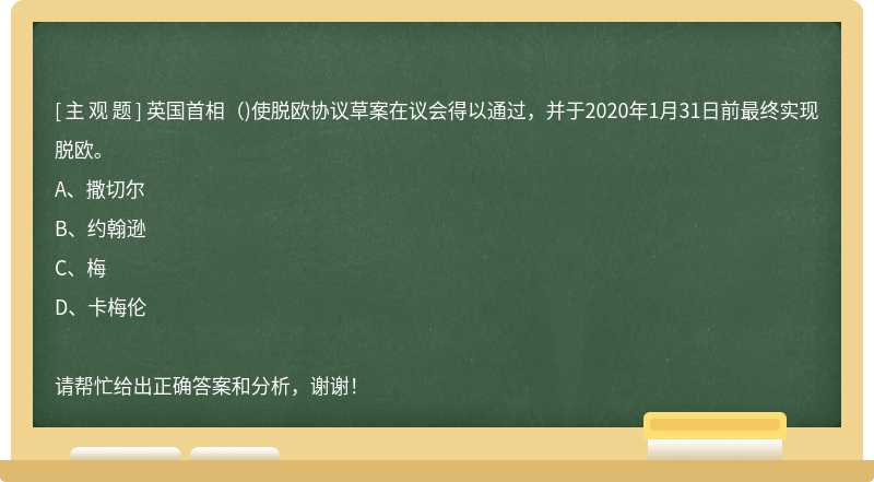 英国首相（)使脱欧协议草案在议会得以通过，并于2020年1月31日前最终实现脱欧。