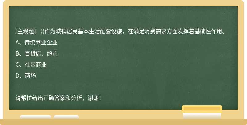 （)作为城镇居民基本生活配套设施，在满足消费需求方面发挥着基础性作用。