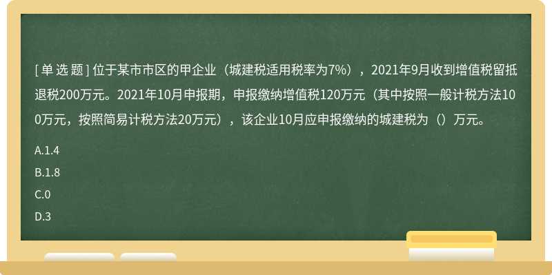 位于某市市区的甲企业（城建税适用税率为7%），2021年9月收到增值税留抵退税200万元。2021年10月申报期，申报缴纳增值税120万元（其中按照一般计税方法100万元，按照简易计税方法20万元），该企业10月应申报缴纳的城建税为（）万元。