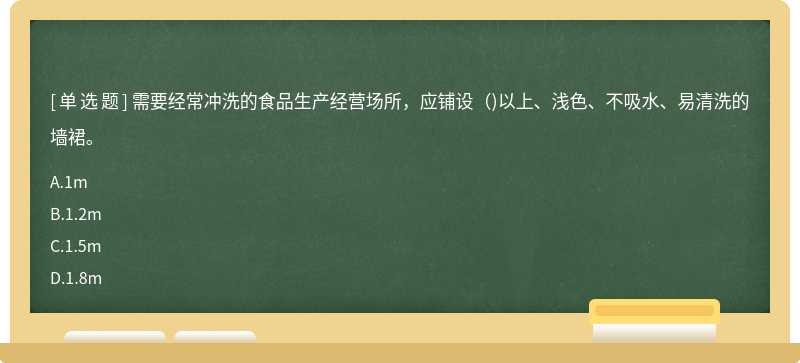 需要经常冲洗的食品生产经营场所，应铺设（)以上、浅色、不吸水、易清洗的墙裙。