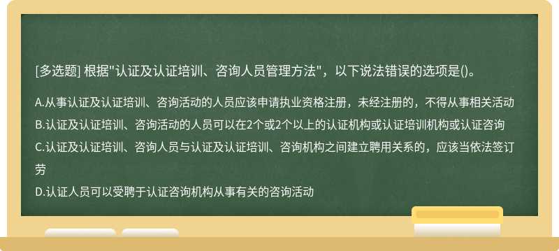 根据"认证及认证培训、咨询人员管理方法"，以下说法错误的选项是()。