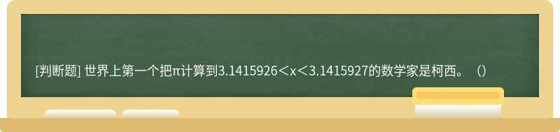 世界上第一个把π计算到3.1415926＜x＜3.1415927的数学家是柯西。（）