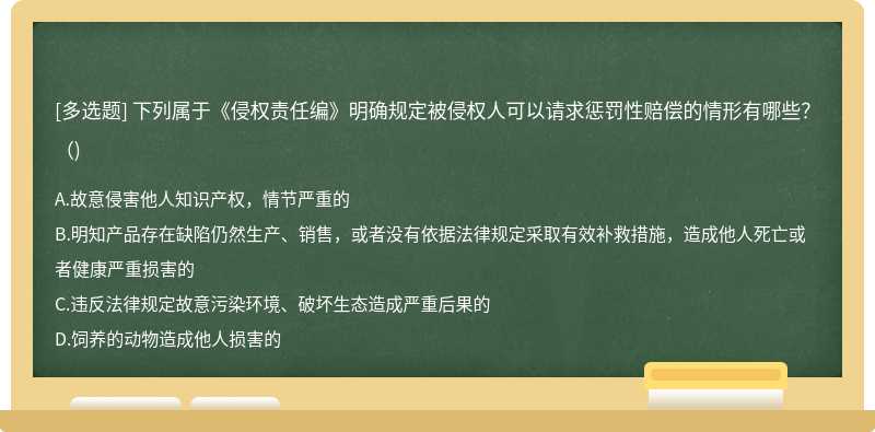 下列属于《侵权责任编》明确规定被侵权人可以请求惩罚性赔偿的情形有哪些？（)