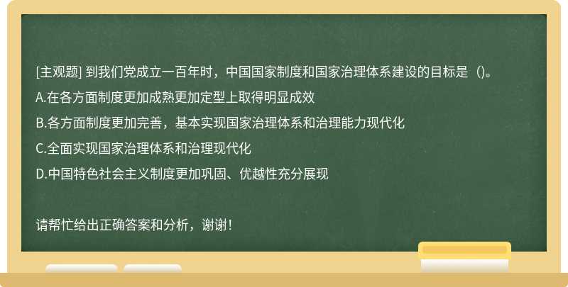 到我们党成立一百年时，中国国家制度和国家治理体系建设的目标是()。