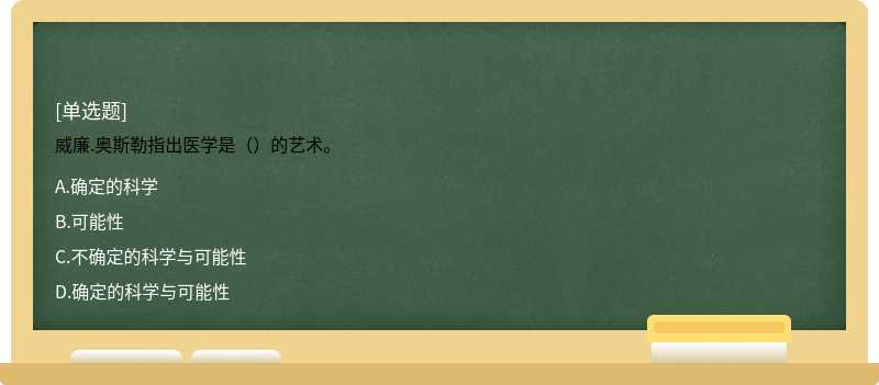 威廉.奥斯勒指出医学是（）的艺术。