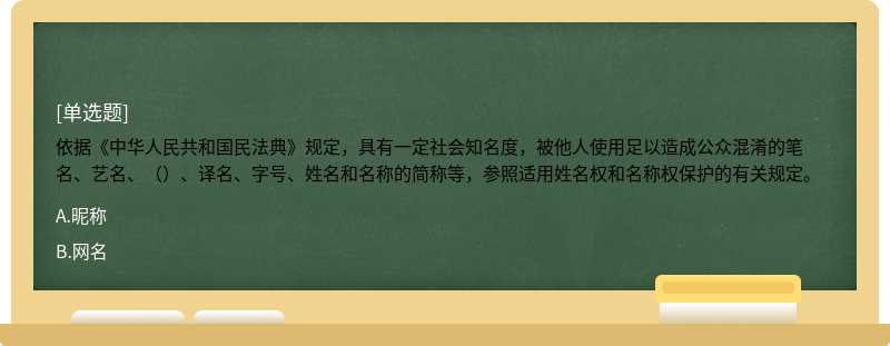 依据《中华人民共和国民法典》规定，具有一定社会知名度，被他人使用足以造成公众混淆的笔名、艺名、（）、译名、字号、姓名和名称的简称等，参照适用姓名权和名称权保护的有关规定。