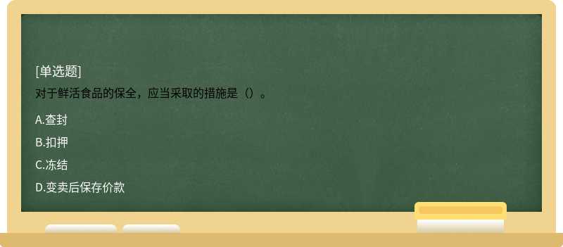 对于鲜活食品的保全，应当采取的措施是（）。