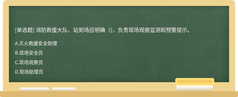 消防救援大队、站到场应明确（)，负责现场观察监测和预警提示。