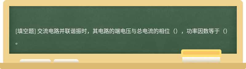 交流电路并联谐振时，其电路的端电压与总电流的相位（），功率因数等于（）。