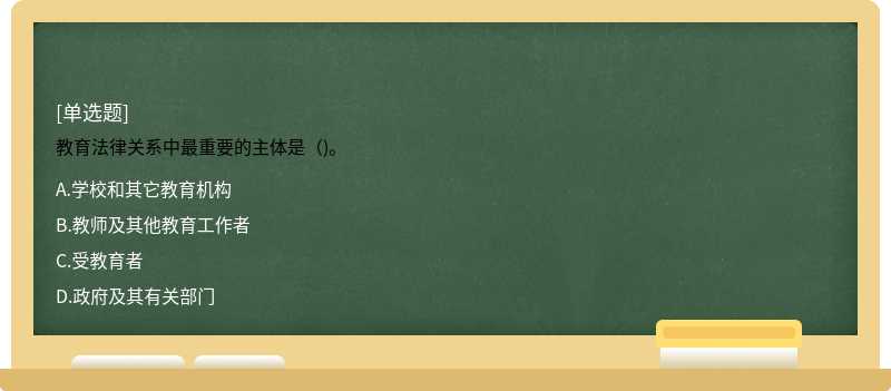 教育法律关系中最重要的主体是（)。