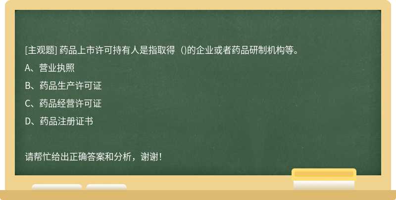 药品上市许可持有人是指取得()的企业或者药品研制机构等。