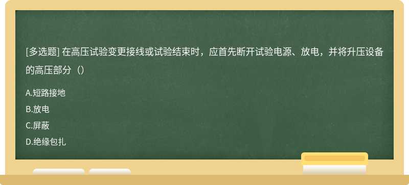 在高压试验变更接线或试验结束时，应首先断开试验电源、放电，并将升压设备的高压部分（）