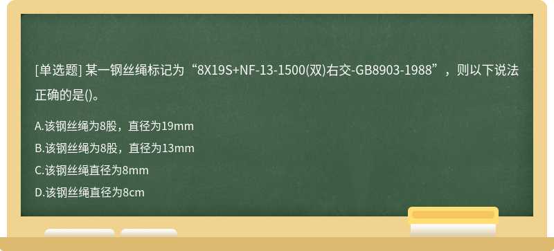 某一钢丝绳标记为“8X19S+NF-13-1500(双)右交-GB8903-1988”，则以下说法正确的是()。