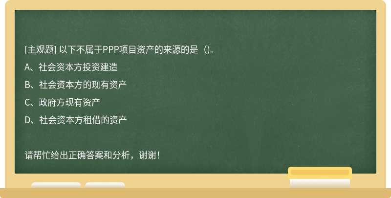 以下不属于PPP项目资产的来源的是()。