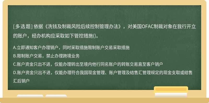 依据《洗钱及制裁风险后续控制管理办法》，对美国OFAC制裁对象在我行开立的账户，经办机构应采取如下管控措施()。