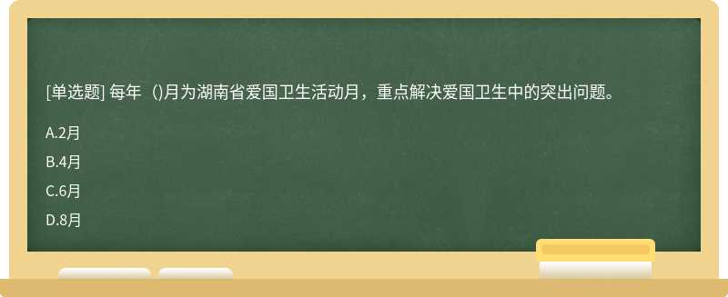 每年（)月为湖南省爱国卫生活动月，重点解决爱国卫生中的突出问题。