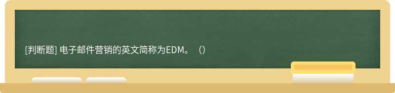 电子邮件营销的英文简称为EDM。（）