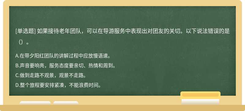 如果接待老年团队，可以在导游服务中表现出对团友的关切。以下说法错误的是（）。